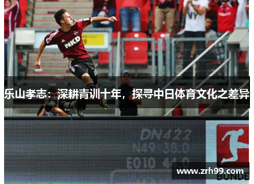 乐山孝志：深耕青训十年，探寻中日体育文化之差异
