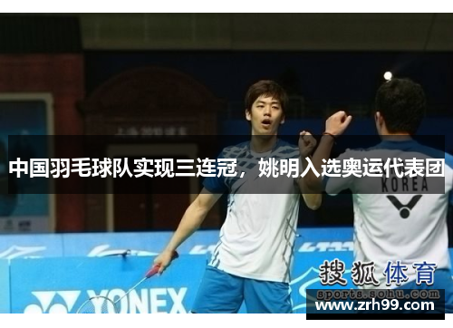 中国羽毛球队实现三连冠，姚明入选奥运代表团