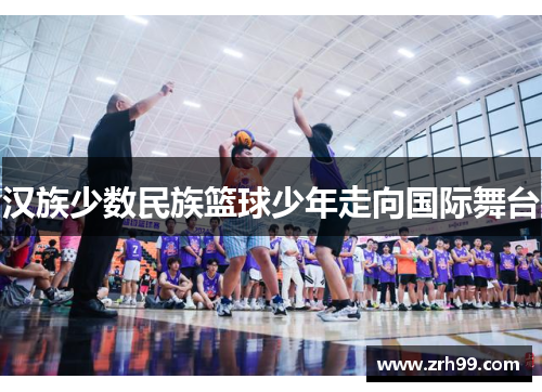 汉族少数民族篮球少年走向国际舞台