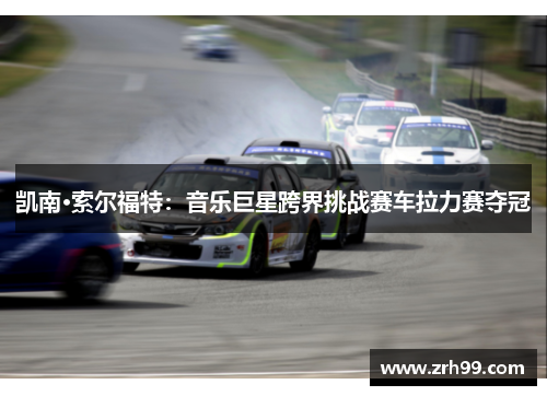 凯南·索尔福特：音乐巨星跨界挑战赛车拉力赛夺冠